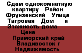 Сдам однокомнатную квартиру › Район ­ Фрунзенский › Улица ­ Тигровая › Дом ­ 16а › Этажность дома ­ 25 › Цена ­ 16 200 - Приморский край, Владивосток г. Недвижимость » Квартиры аренда   